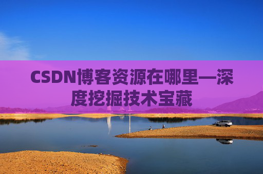 CSDN博客资源在哪里—深度挖掘技术宝藏