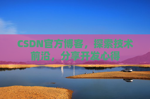 CSDN官方博客，探索技术前沿，分享开发心得